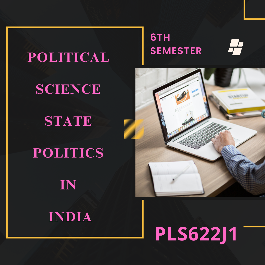 POLITICAL SCIENCE – STATE POLITICS IN INDIA (PLS622J1) 6th SEMESTER