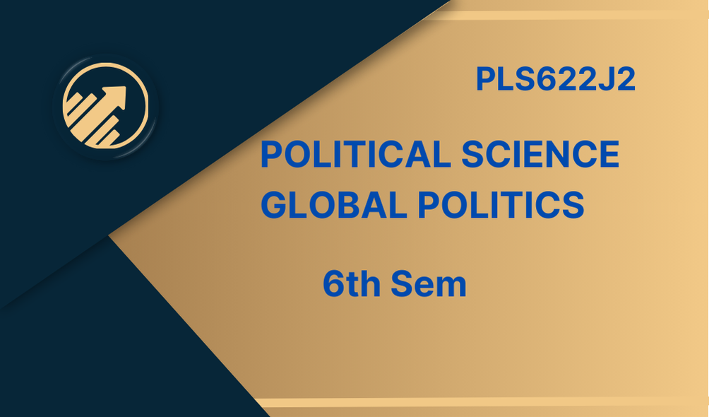POLITICAL SCIENCE-GLOBAL POLITICS (PLS622J2) 6th Semester
