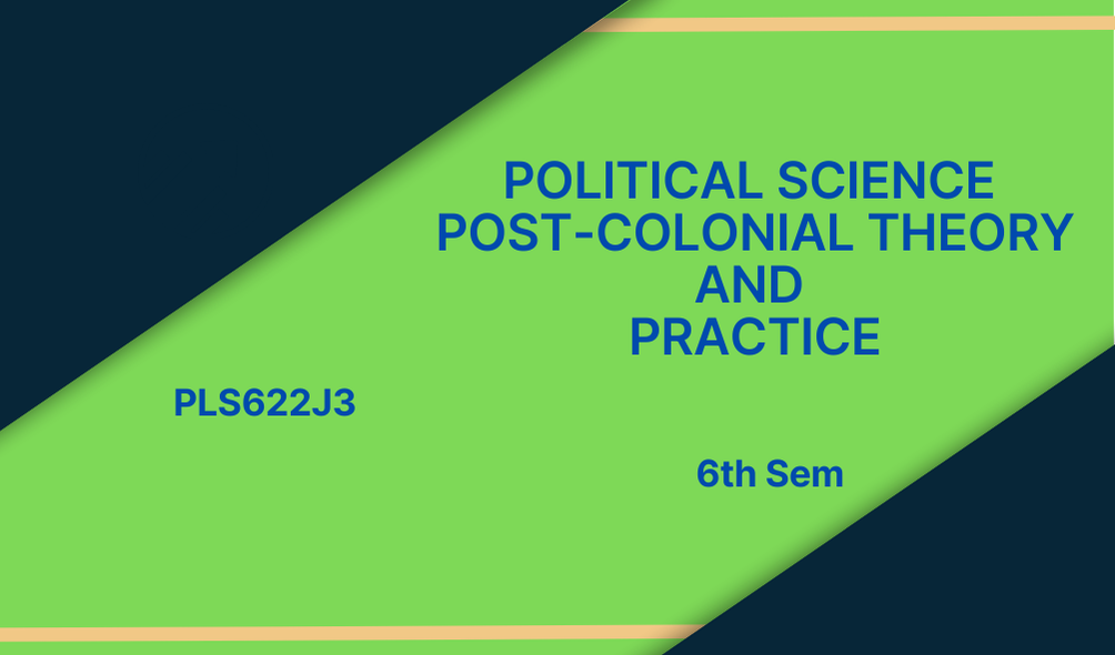 POLITICAL SCIENCE-POST-COLONIAL THEORY AND PRACTICE (PLS622J3) 6th Semester